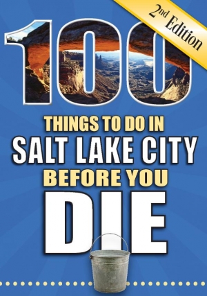 100 Things to Do in Salt Lake City Before You Die, 2nd Edition